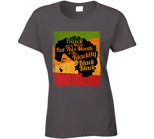 I Am Black History Every Month But This Month Blackity Black Ladies T Shirt