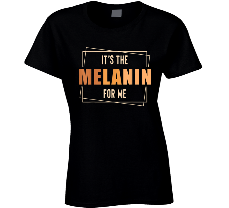 It&#039;s The Melanin For Me Black Girl Magic Culture Ladies T Shirt