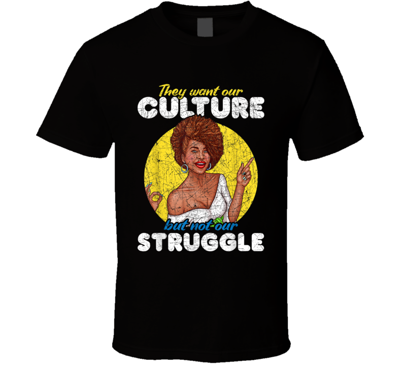 They Want Our Culture But Not Our Struggle Black Culture T Shirt