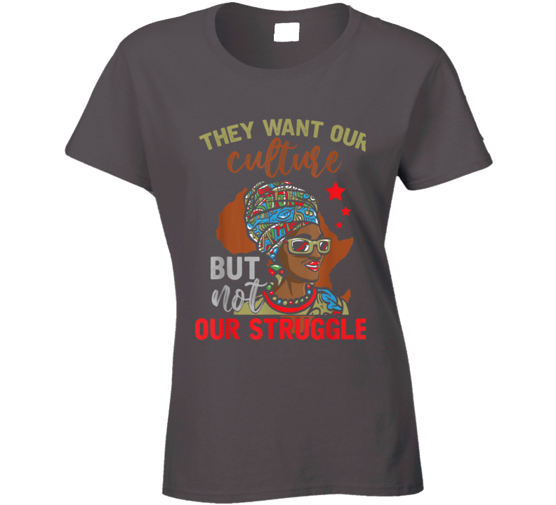 They Want Our Culture But Not Our Struggle Black Culture Ladies T Shirt
