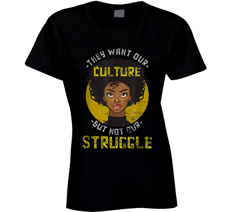 They Want Our Culture But Not Our Struggle Black Culture Ladies T Shirt