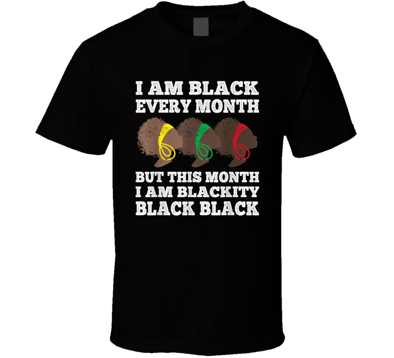 I Am Black Every Month But This Month I Am Blackity Black Black  History T Shirt