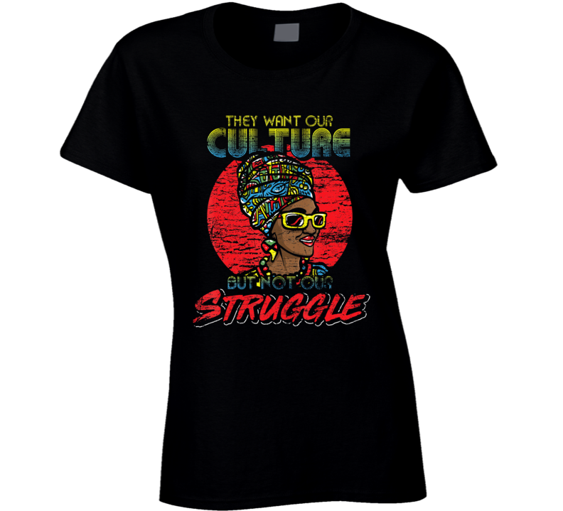 They Want Our Culture But Not Our Struggle Black Ladies T Shirt