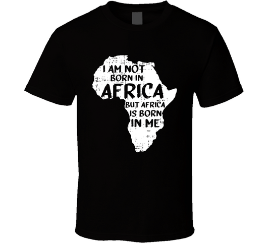 I Am Not Born In Africa But Africa Is Born In Me Black Culture T Shirt