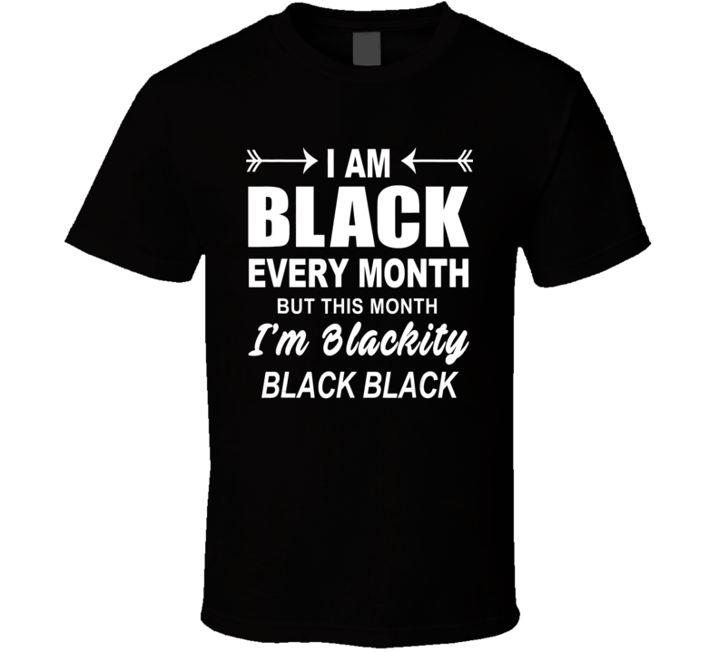 I Am Black Every Month But This Month I'm Blackity Black Black Culture T Shirt