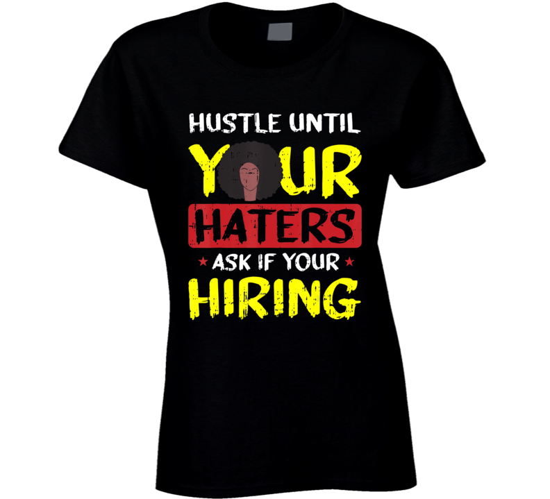 Hustle Until Your Haters Ask If Your Hiring Ladies T Shirt