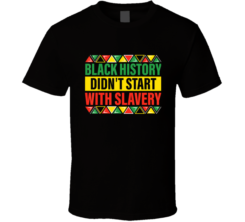 Black History Didn't Start With Slavery Pride T Shirt