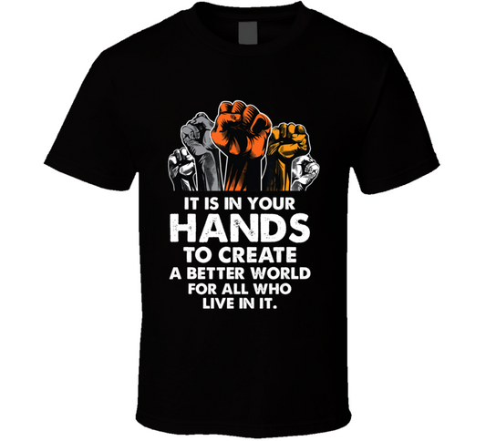 It Is In Your Hands To Create A Better World For All Who Live In It Black Fist Culture T Shirt