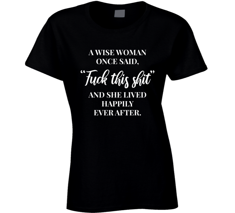 A Wise Woman Once Said Fuck This Shit And She Lived Happily Ever After Black Culture Ladies T Shirt