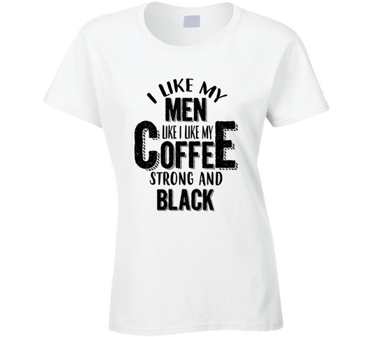I Lke My Men Like My Coffee, Strong And Black T Shirt